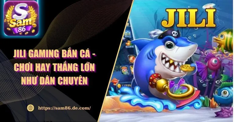 Jili Gaming Bắn Cá - Chơi Hay Thắng Lớn Như Dân Chuyên